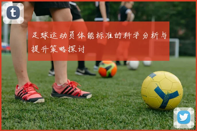 足球运动员体能标准的科学分析与提升策略探讨