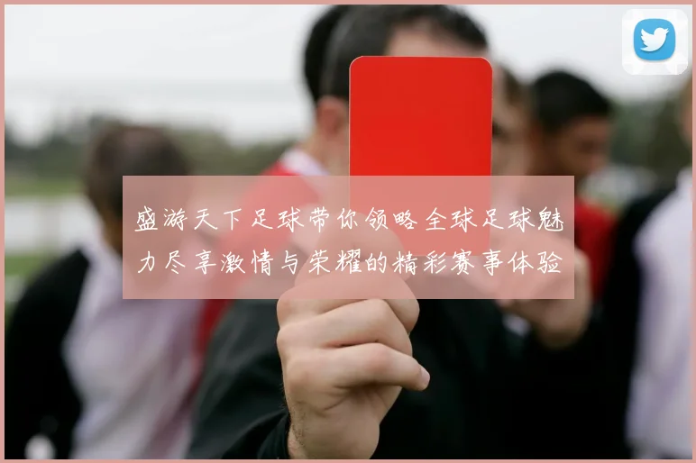 盛游天下足球带你领略全球足球魅力尽享激情与荣耀的精彩赛事体验