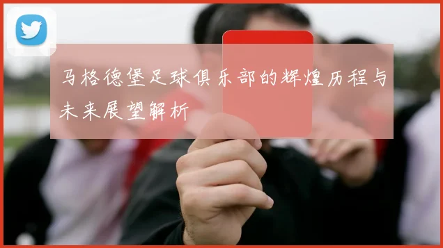 马格德堡足球俱乐部的辉煌历程与未来展望解析