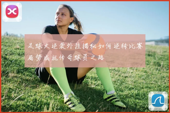 足球大逆袭外挂揭秘如何逆转比赛局势成就传奇球员之路