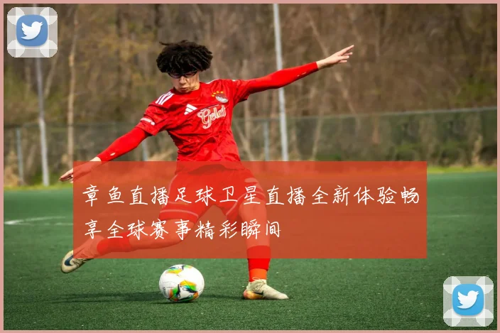 章鱼直播足球卫星直播全新体验畅享全球赛事精彩瞬间