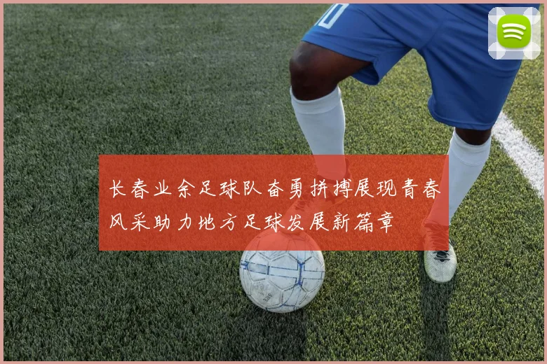 长春业余足球队奋勇拼搏展现青春风采助力地方足球发展新篇章