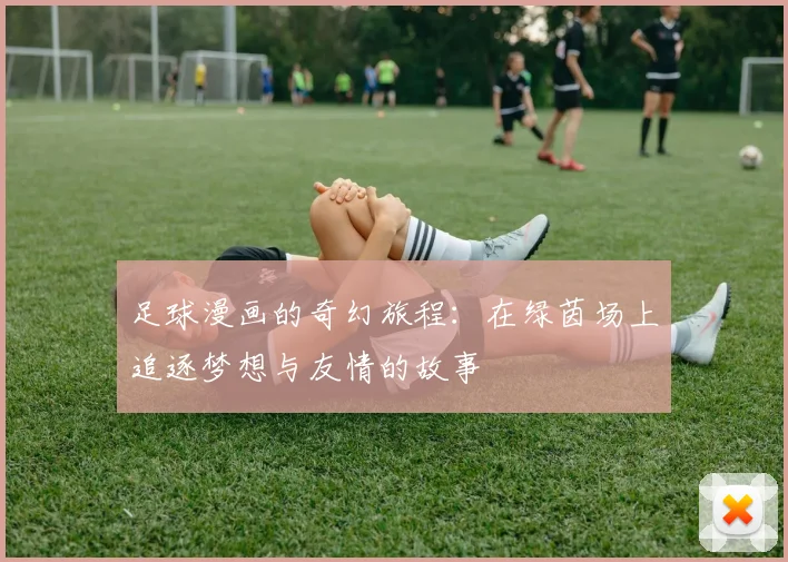 足球漫画的奇幻旅程：在绿茵场上追逐梦想与友情的故事