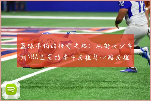 篮球韦伯的传奇之路：从街头少年到NBA巨星的奋斗历程与心路历程