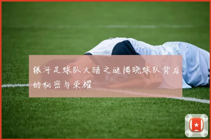 银河足球队火暗之谜揭晓球队背后的秘密与荣耀