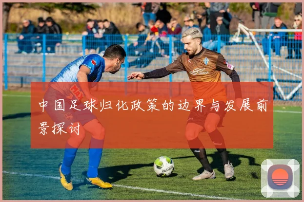 中国足球归化政策的边界与发展前景探讨
